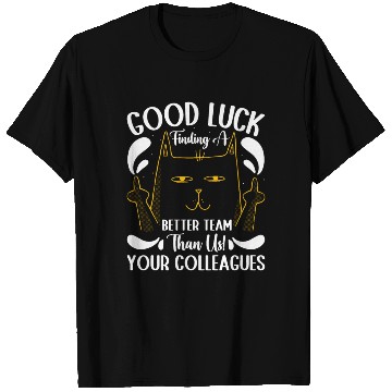 Discover Colleagues GOOD LUCK Finding a Better Team than Us T Shirts
