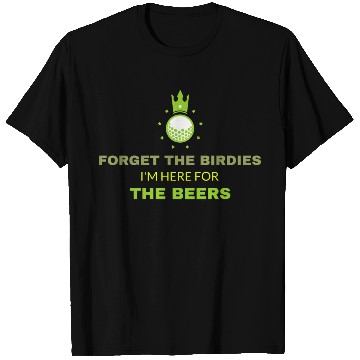 Discover Forget the Birdies, I'm Here for the Beers T Shirts