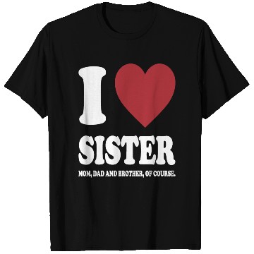 Discover I LOVE MY SISTER, MOM, DAD AND BROTHER OF COURSE T Shirts