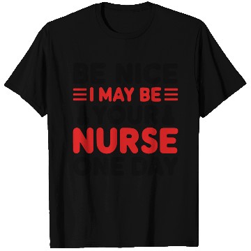 Discover Be Nice I May Be Your Nurse One Day T Shirts