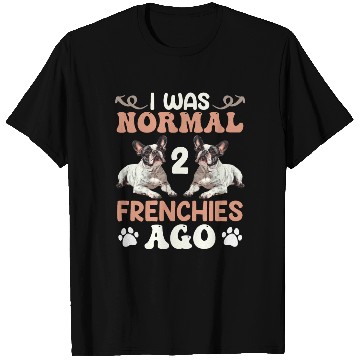 Discover Frenchie I was Normal before 2 French Bulldogs Ago T Shirts