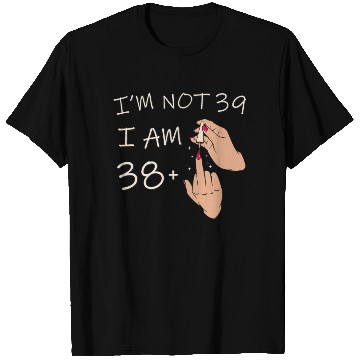 Discover Im Not 39, I Am 38 Plus 1 Middle Finger, 39th T Shirts