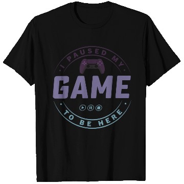 Discover I paused my Game to be here 2 T Shirts