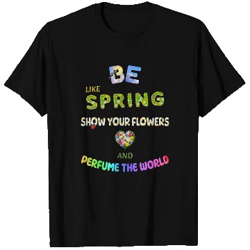 Discover BE LIKE SPRING, SHOW YOUR FLOWERS AND... T Shirts
