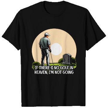 Discover If there is no golf in heaven, I’m not going T Shirts
