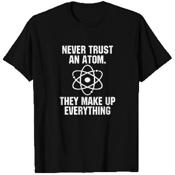 Discover Never Trust an Atom Science Funny Love Science T Shirts