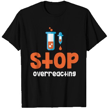 Discover Stop Overreacting Funny Chemistry Science T Shirts