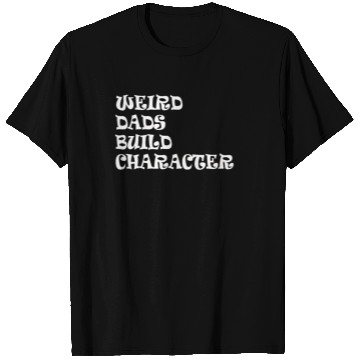 Discover Weird Dads Build Character Funny Dad T Shirts