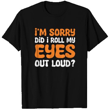 Discover I'm Sorry Did I Roll My Eyes Out Loud? Comedy T Shirts