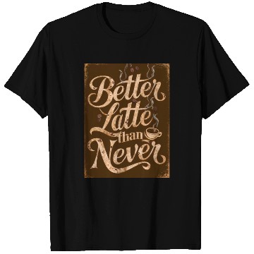 Discover Better Latte Than Never - For Coffee Lovers T Shirts