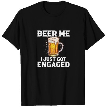 Discover Beer Me I Just Got Engaged, engagement T Shirts