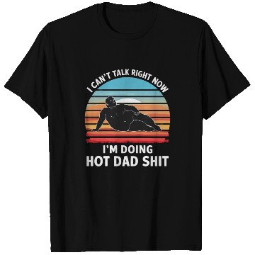 Discover I Can’t Talk Right Now I’m Doing Hot Dad Shit - T Shirts