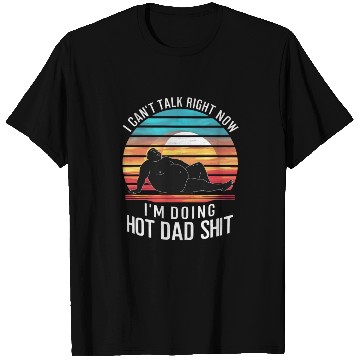 Discover I Can’t Talk Right Now I’m Doing Hot Dad Shit - T Shirts