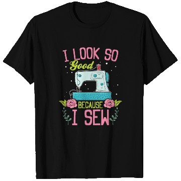 Discover I look so good because I Sew - Seamstress Sewing L T Shirts