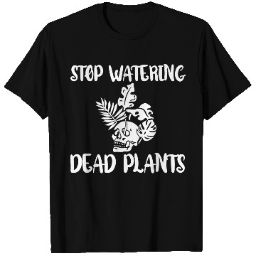 Discover Stop Watering Dead Plants 4 T Shirts