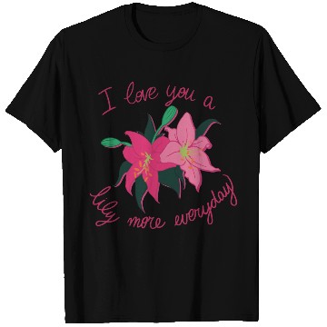 Discover I Love you a Lily more everyday T Shirts