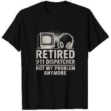 Discover Retired 911 Dispatcher Not My Problem Anymore T Shirts