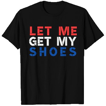Discover TRUMP: Let Me Get My Shoes T Shirts