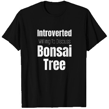 Discover Introverted But Willing To Discuss Bonsai Trees. T Shirts