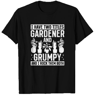 Discover I have two titles Gardener and Grumpy and i rock t T Shirts