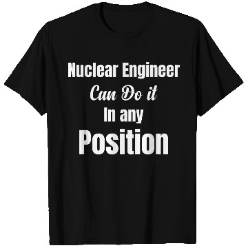 Discover Nuclear Engineer Can Do It In Any Position T Shirts