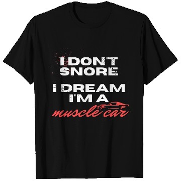 Discover I don't snore, I dream I'm a muscle car T Shirts