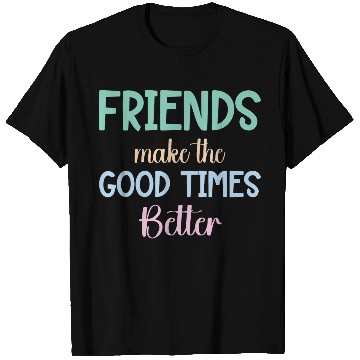 Discover FRIENDS MAKE the GOOD TIMES BETTER T Shirts