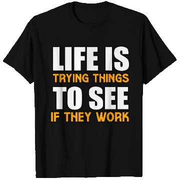 Discover LIFE IS TRYING THINGS TO SEE IF THEY WORK T Shirts