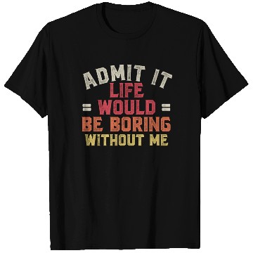 Discover Admit It Life Would Be Boring Without Me T Shirts