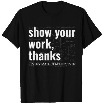 Discover Funny Show Your Work Thanks Every Math Teacher T Shirts