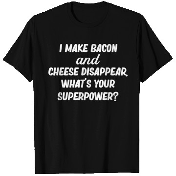 Discover I Make Bacon and Cheese Disappear. What's Your T Shirts