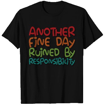 Discover Another Fine Day Ruined By Responsibility 3 T Shirts