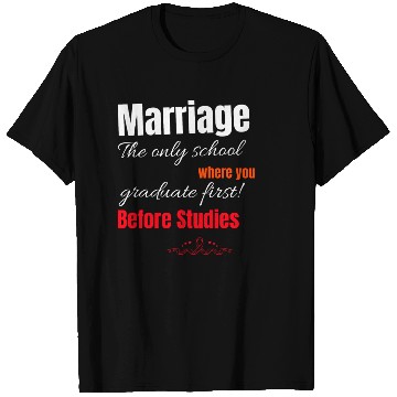 Discover MARRIAGE: THE SCHOOL WHERE YOU GRADUATE FIRST! T Shirts