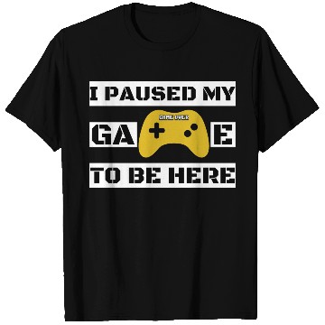 Discover I Paused My Game To Be Here T Shirts