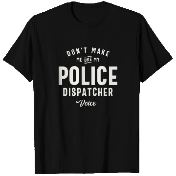 Discover Don't Make Me Use My Police Dispatcher Voice T Shirts