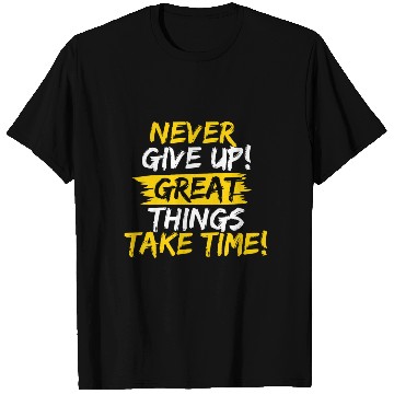 Discover NEVER GIVE UP! GREAT THINGS TAKE TIME! T Shirts