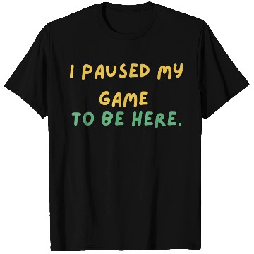 Discover I paused my game to be here - Design T Shirts