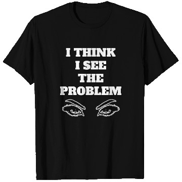 Discover I Think I See The Problem - Funny Quote T Shirts