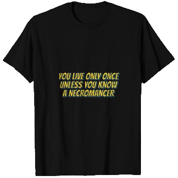 Discover You live only once, unless you know a necromancer T Shirts