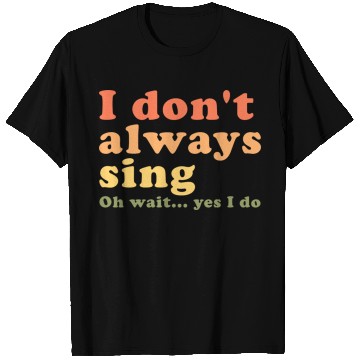Discover Vintage I Don t Always Sing Oh Wait Yes I Do T Shirts