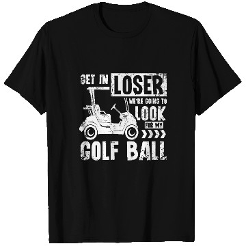 Discover Golf cart Get in loser we look for my golf ball T Shirts