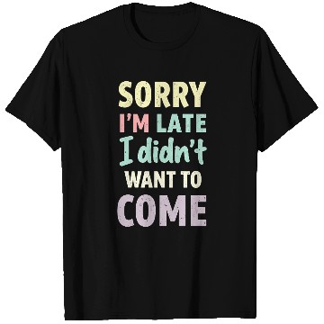 Discover Sorry I'm late, I didn't want to come. Funny Quote T Shirts