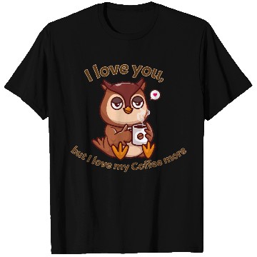 Discover I love you but I love my Coffee more T Shirts