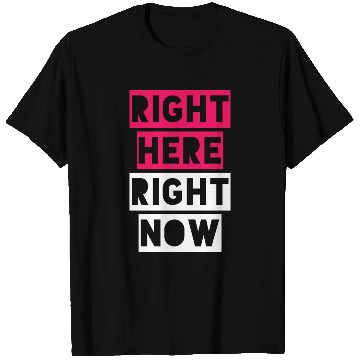 Discover RIGHT HERE RIGHT NOW T Shirts