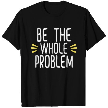 Discover Be the whole problem funny sarcastic design T Shirts