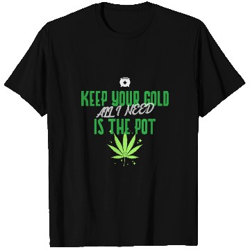 Discover Keep Your Gold all I need is the Pot T Shirts