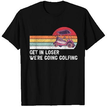 Discover Get In Loser We're Going Golfing T Shirts