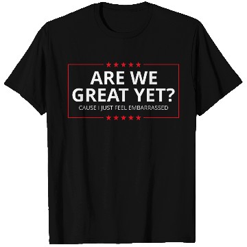 Discover Anti-Trump - Are We Great Yet? I Feel Embarrassed T Shirts