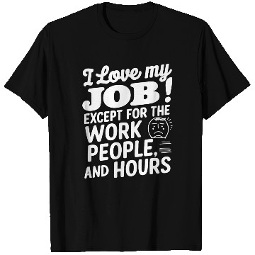 Discover I Love My Job Except For The Work People Hours T Shirts