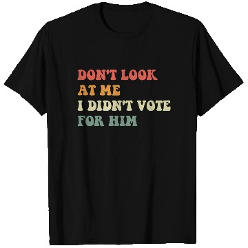 Discover Don't Look At Me I Didn't Vote For Him T Shirts